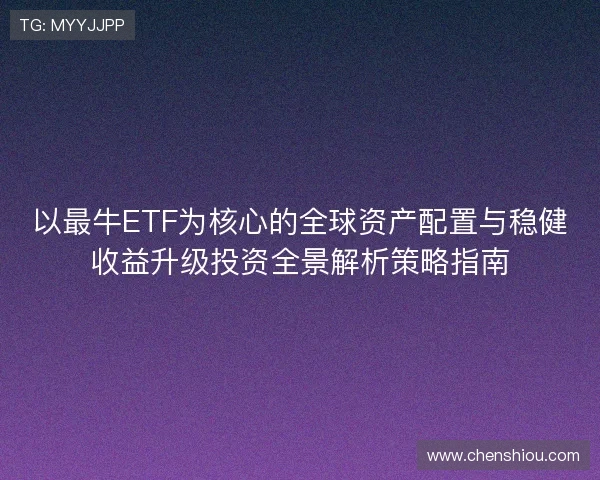 以最牛ETF为核心的全球资产配置与稳健收益升级投资全景解析策略指南